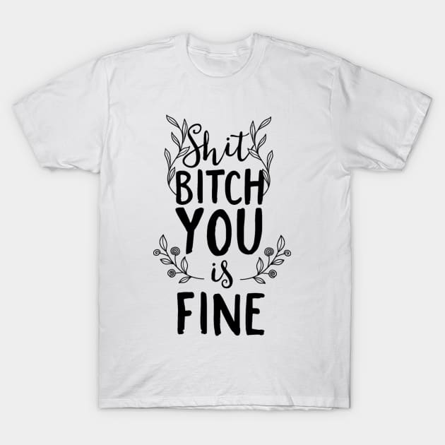 Shit Bitch You Is Fine T-Shirt by FUNKYTAILOR